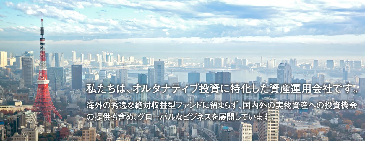 私たちは、オルタナティブ投資に特化した資産運用会社です。海外の秀逸な絶対収益型ファンドに留まらず、国内外の実物資産への投資機会の提供も含め、グローバルなビジネスを展開しています。