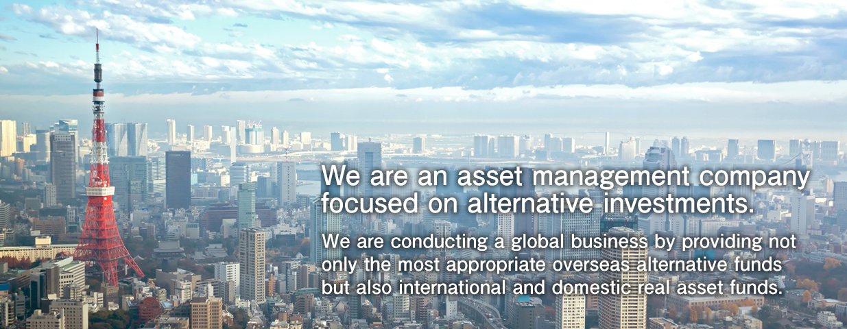 We are an asset management company focused on alternative investments.We are conducting a global business by providing not only the most appropriate overseas alternative funds but also international and domestic real asset funds.。